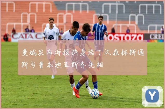 曼城发布海报热身诺丁汉森林斯通斯与鲁本迪亚斯齐亮相
