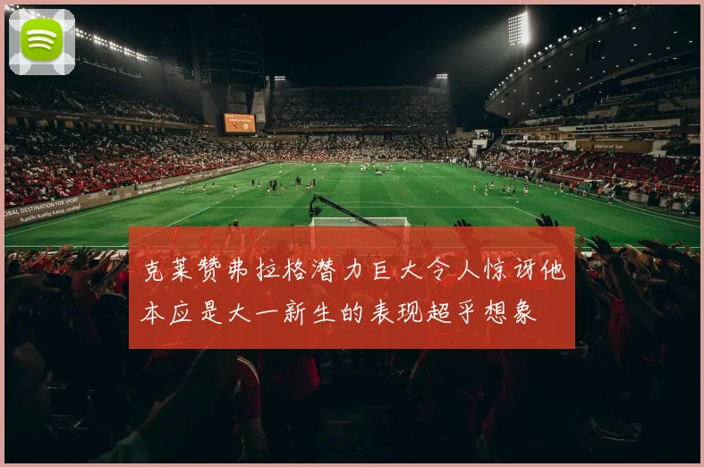 克莱赞弗拉格潜力巨大令人惊讶他本应是大一新生的表现超乎想象