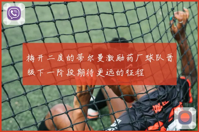 梅开二度的蒂尔曼激励药厂球队晋级下一阶段期待更远的征程