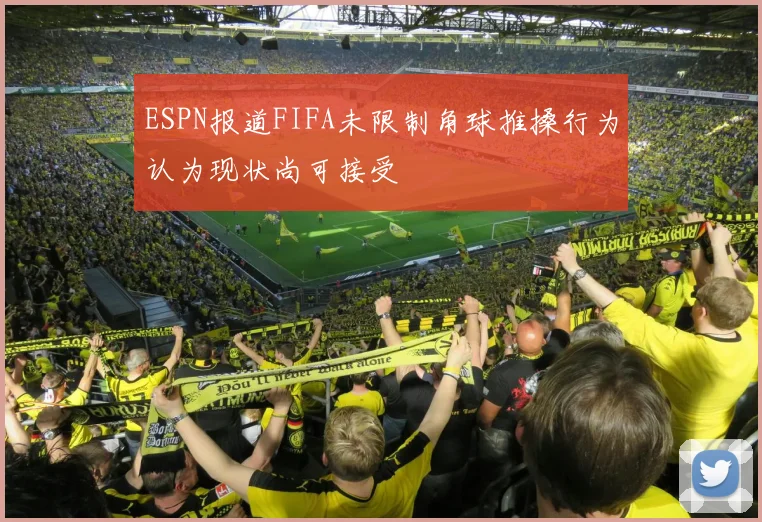 ESPN报道FIFA未限制角球推搡行为认为现状尚可接受