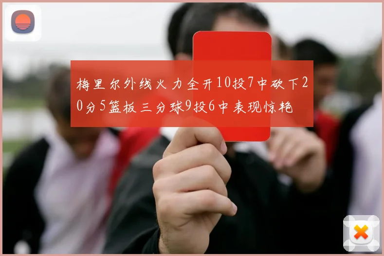 梅里尔外线火力全开10投7中砍下20分5篮板三分球9投6中表现惊艳
