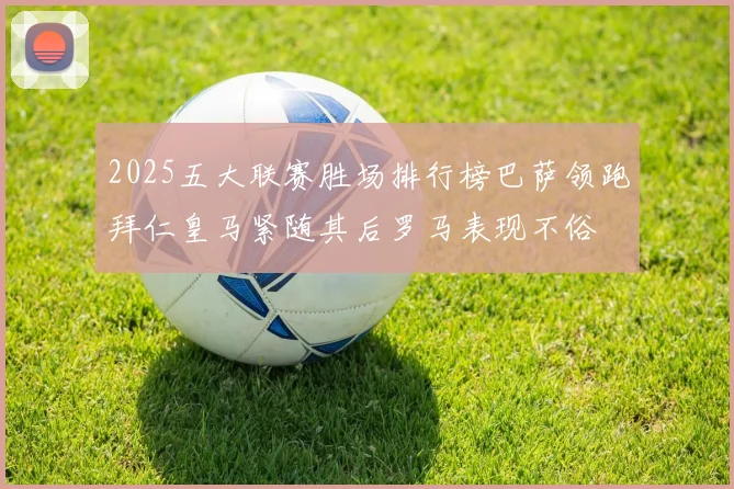 2025五大联赛胜场排行榜巴萨领跑拜仁皇马紧随其后罗马表现不俗