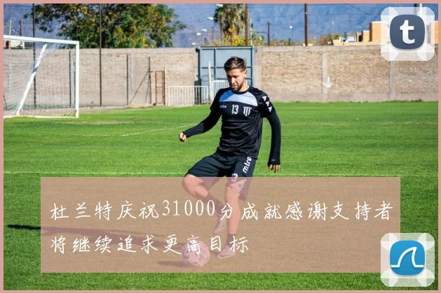 杜兰特庆祝31000分成就感谢支持者将继续追求更高目标