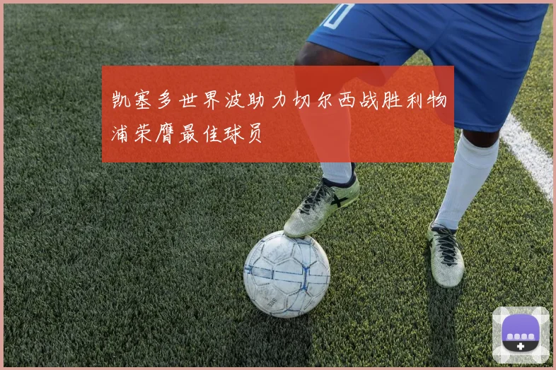 凯塞多世界波助力切尔西战胜利物浦荣膺最佳球员