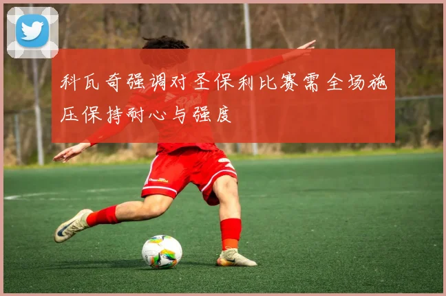 科瓦奇强调对圣保利比赛需全场施压保持耐心与强度
