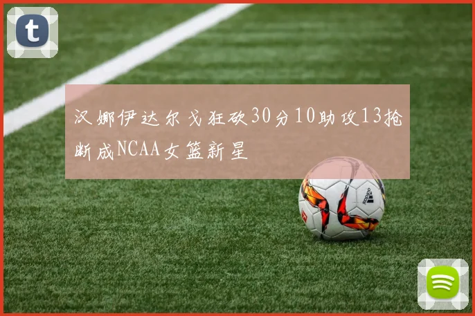 汉娜伊达尔戈狂砍30分10助攻13抢断成NCAA女篮新星