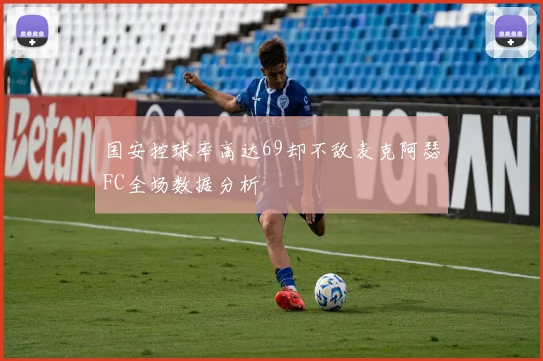 国安控球率高达69却不敌麦克阿瑟FC全场数据分析