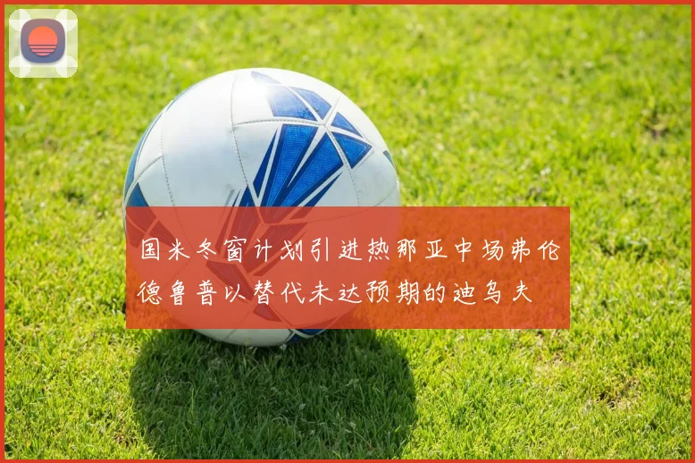 国米冬窗计划引进热那亚中场弗伦德鲁普以替代未达预期的迪乌夫