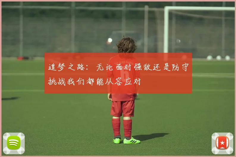 追梦之路：无论面对强敌还是防守挑战我们都能从容应对