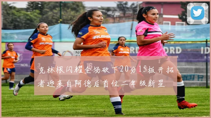 克林根闪耀全场砍下20分15板开拓者迎来自阿德后首位二年级新星