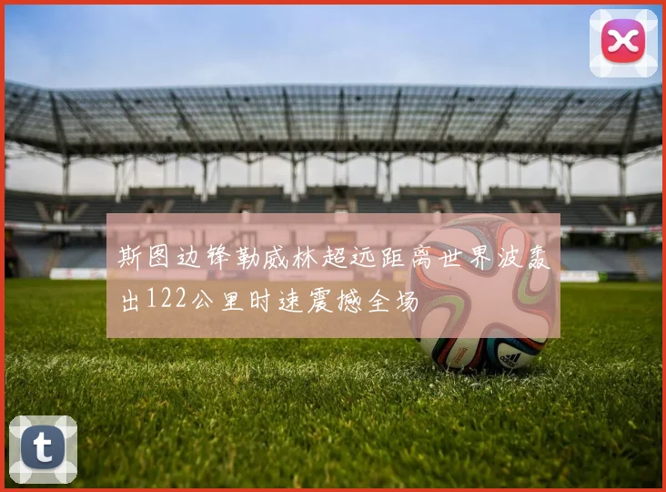 斯图边锋勒威林超远距离世界波轰出122公里时速震撼全场