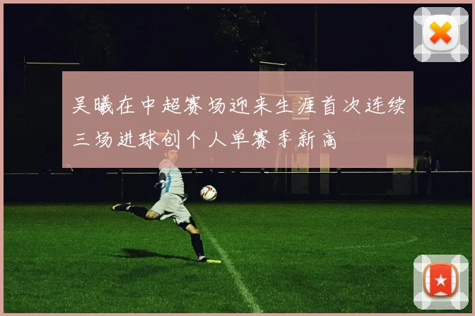 吴曦在中超赛场迎来生涯首次连续三场进球创个人单赛季新高