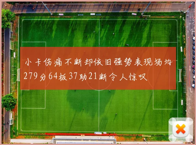 小卡伤痛不断却依旧强势表现场均279分64板37助21断令人惊叹