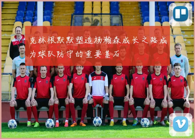 克林根默默塑造杨瀚森成长之路成为球队防守的重要基石