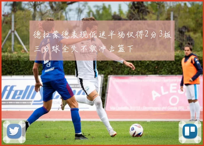 德拉蒙德表现低迷半场仅得2分3板三分球全失不敢冲击篮下