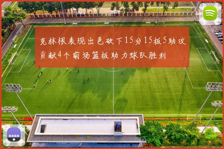 克林根表现出色砍下15分15板5助攻贡献4个前场篮板助力球队胜利