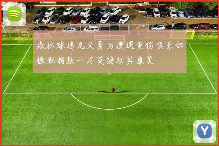 森林球迷见义勇为遭遇重伤俱乐部慷慨捐款一万英镑助其康复